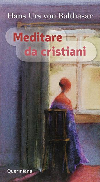 Meditare da cristiani - Hans Urs von Balthasar - Libro Queriniana 1986, Meditazioni | Libraccio.it