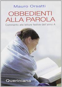 Obbedienti alla parola. Commento alle letture festive dell'anno A - Mauro Orsatti - Libro Queriniana 2007, Guide per la prassi ecclesiale | Libraccio.it