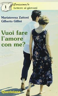 Vuoi fare l'amore con me? Appunti per formarsi alla vita di coppia - Mariateresa Zattoni Gillini, Gilberto Gillini - Libro Queriniana 1999, Carissima/o. Lettere ai giovani | Libraccio.it