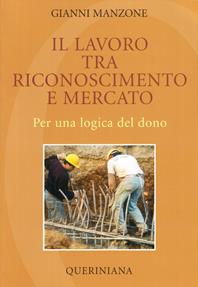 Il lavoro tra riconoscimento e mercato. Per una logica del dono - Gianni Manzone - Libro Queriniana 2006, Introduzioni e trattati | Libraccio.it