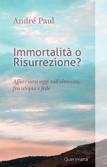 Immortalità o risurrezione? Affacciarsi oggi sull'oltrevita, fra utopia e fede. Nuova ediz. - Paul André - Libro Queriniana 2019, Books | Libraccio.it