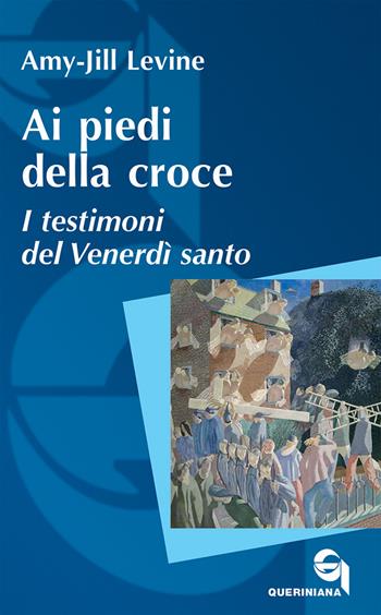 Ai piedi della croce. I testimoni del Venerdì santo - Amy-Jill Levine - Libro Queriniana 2023, Itinerari biblici | Libraccio.it
