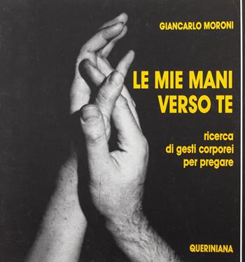 Le mie mani verso te. Ricerca di gesti corporei per pregare - Giancarlo Moroni - Libro Queriniana 1989, Sussidi Res | Libraccio.it