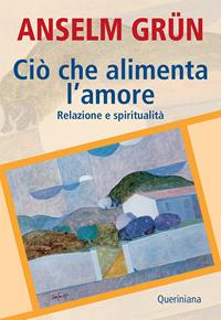 Ciò che alimenta l'amore. Relazione e spiritualità - Anselm Grün - Libro Queriniana 2011, Spiritualità | Libraccio.it