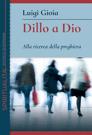 Dillo a Dio. Alla ricerca della preghiera - Luigi Gioia - Libro Queriniana 2019, Spiritualità | Libraccio.it