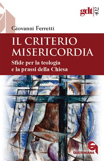 Il criterio misericordia. Sfide per la teologia e la prassi della Chiesa - Giovanni Ferretti - Libro Queriniana 2017, Giornale di teologia | Libraccio.it