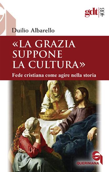 La grazia suppone la cultura. Fede cristiana come agire nella storia - Duilio Albarello - Libro Queriniana 2018, Giornale di teologia | Libraccio.it