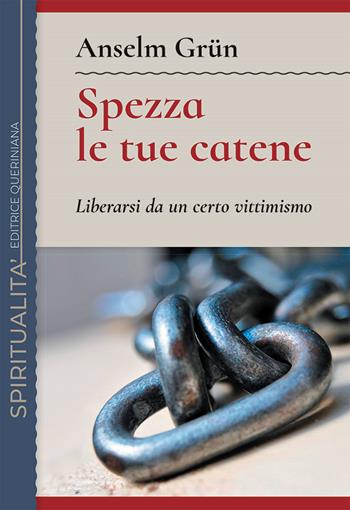 Spezza le tue catene. Liberarsi da un certo vittimismo. Nuova ediz. - Anselm Grün - Libro Queriniana 2021, Spiritualità | Libraccio.it
