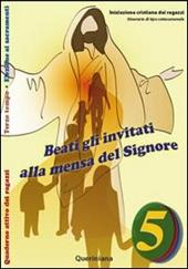 Beati gli invitati alla mensa del Signore. Quaderno attivo dei ragazzi. Vol. 5: Itinerari di tipo catecumenale. Elezione ai sacramenti. Terzo tempo.