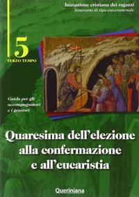 Quaresima dell'elezione alla confermazione e all'eucaristia. Guida per gli accompagnatori e i genitori. Vol. 5  - Libro Queriniana 2009, Iniziazione cristiana dei ragazzi. Itinerario di tipo catecumenale | Libraccio.it