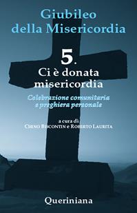 Giubileo della misericordia. Vol. 5: Ci è donata misericordia - Chino Biscontin, Roberto Laurita - Libro Queriniana 2015, Celebrazione comunitaria e preghiera personale | Libraccio.it