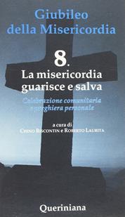 Giubileo della misericordia. Vol. 8: La misericordia guarisce e salva - Chino Biscontin, Roberto Laurita - Libro Queriniana 2015, Celebrazione comunitaria e preghiera personale | Libraccio.it