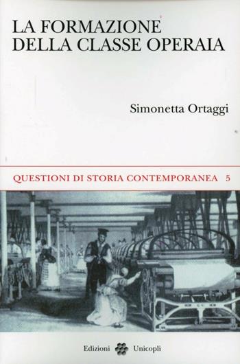 La formazione della classe operaia - Simonetta Ortaggi Cammarosano - Libro Unicopli 2013, Questioni di storia contemporanea | Libraccio.it