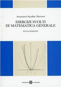 Esercizi svolti di matematica generale - Annamaria Squellati Marinoni - Libro Unicopli 2007, Scienze economiche e finanziarie | Libraccio.it