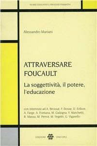 Attraversare Foucault. La soggettività, il potere, l'educazione - Alessandro Mariani - Libro Unicopli 2003, Teorie educative e processi formativi | Libraccio.it