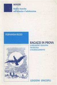 Ragazzi in prova. La relazione educativa tra regole e incoraggiamento - Fernanda Rizzo - Libro Unicopli 2003, Minori. Università | Libraccio.it