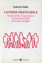 L' utopia praticabile. Storia della cooperativa «Lavoratori uniti di Urago d'Oglio»