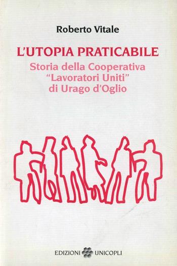 L'utopia praticabile. Storia della cooperativa «Lavoratori uniti di Urago d'Oglio» - Roberto Vitale - Libro Unicopli 2008, Testi e studi di scienze umane | Libraccio.it