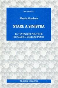 Stare a Sinistra. Le tentazioni politiche di Maurice Merleau-Ponty - Alessia Graziano - Libro Unicopli 2006, Testi e studi di scienze umane | Libraccio.it