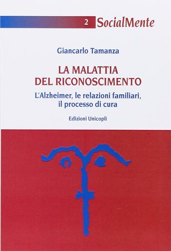 La malattia del riconoscimento. L'Alzheimer, le relazioni familiari, il processo di cura - Giancarlo Tamanza - Libro Unicopli 2015, Socialmente | Libraccio.it