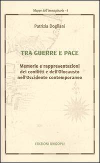 Tra guerra e pace. Memorie e rappresentazioni dei conflitti e dell'olocausto nell'Occidente contemporaneo - Patrizia Dogliani - Libro Unicopli 2003, Mappe dell'immaginario | Libraccio.it