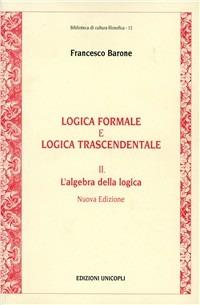 Logica formale e logica trascendentale. Vol. 2: L'Algebra della logica - Francesco Barone - Libro Unicopli 2005, Biblioteca di cultura filosofica | Libraccio.it