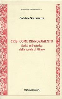 Crisi come rinnovamento. Scritti sull'estetica della scuola di Milano - Gabriele Scaramuzza - Libro Unicopli 2006, Biblioteca di cultura filosofica | Libraccio.it