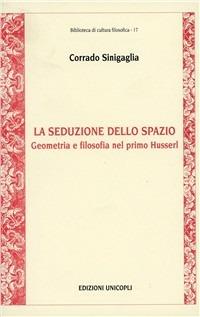 La seduzione dello spazio. Geometria e filosofia nel primo Husserl - Corrado Sinigaglia - Libro Unicopli 2005, Biblioteca di cultura filosofica | Libraccio.it