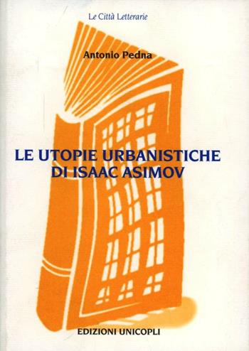 Le utopie urbanistiche di Isaac Asimov - Antonio Pedna - Libro Unicopli 2003, Le città letterarie | Libraccio.it