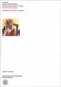 Aspetti dell'abitare in Italia tra XV e XVI secolo. Distribuzione, funzioni, impianti  - Libro Unicopli 2004, Dip. progettazione dell'architettura | Libraccio.it