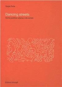 Dancing streets. Scena pubblica urbana e vita sociale - Sergio Porta - Libro Unicopli 2004, Il progetto urbano e di paesaggio | Libraccio.it
