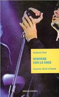 Scrivere con la voce Canzone, rock e poesia - Umberto Fiori - Libro Unicopli 2003, Contaminazioni. Strum. per la comunicaz. | Libraccio.it