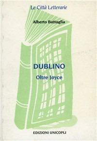 Dublino. Oltre Joyce - Alberto Battaglia - Libro Unicopli 2003, Le città letterarie | Libraccio.it