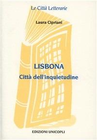 Lisbona. Città dell'inquietudine - Laura Cipriani - Libro Unicopli 2003, Le città letterarie | Libraccio.it