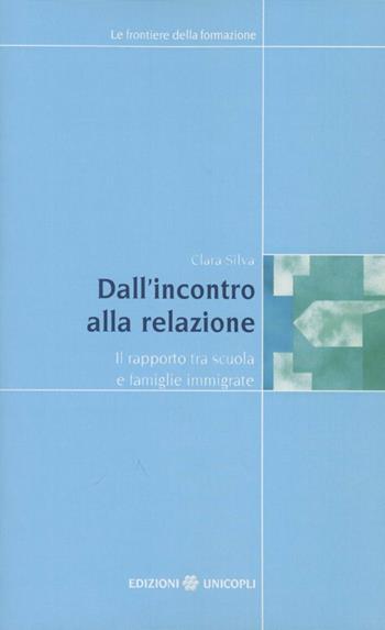 Dall'incontro alla relazione. Il rapporto tra scuola e famiglie immigrate - Silvia Clara - Libro Unicopli 2004, Frontiere della formazione | Libraccio.it