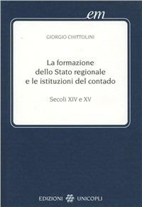 La formazione dello Stato regionale e le istituzioni del contado. Secoli XIV e XV - Giorgio Chittolini - Libro Unicopli 2005, Early modern. Studi storia europea protom. | Libraccio.it