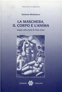 La maschera, il corpo e l'anima. Saggio sulla poesia di Thom Gunn - Stefania Michelucci - Libro Unicopli 2006, Biblioteca di anglistica | Libraccio.it