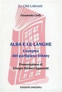 Alba e le Langhe. L'epopea del partigiano Johnny - Fiammetta Cirilli - Libro Unicopli 2005, Le città letterarie | Libraccio.it
