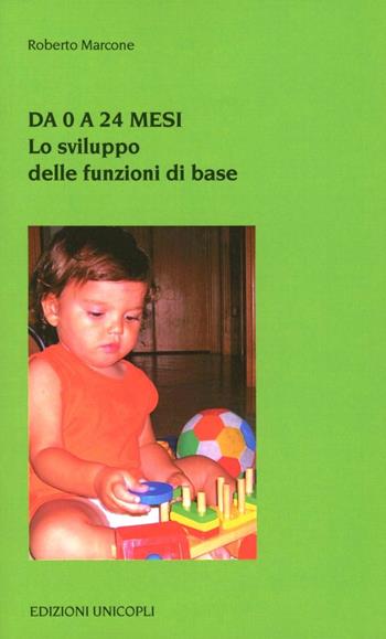 Da 0 a 24 mesi. Lo sviluppo delle funzioni di base - Roberto Marcone - Libro Unicopli 2007, Psicol. dello sviluppo sociale e clinico | Libraccio.it