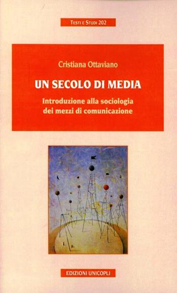 Un secolo di media. Introduzione alla sociologia dei mezzi di comunicazione - Cristiana Ottaviano - Libro Unicopli 2007, Testi e studi | Libraccio.it