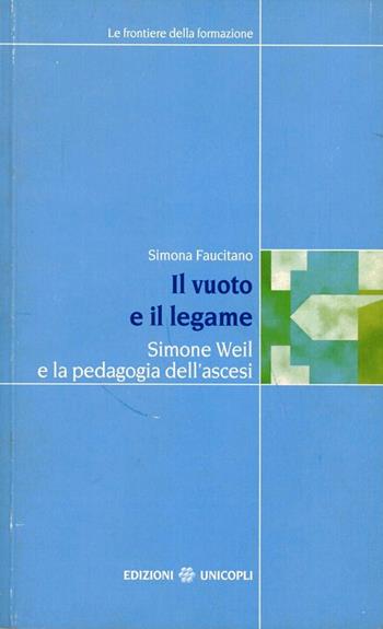 Il vuoto e il legame. Simone Weil e la pedagogia dell'ascesi - Simona Faucitano - Libro Unicopli 2007, Frontiere della formazione | Libraccio.it