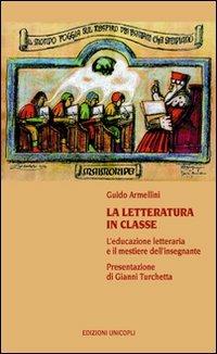 La letteratura in classe. L'educazione letteraria e il mestiere dell'insegnare - Guido Armellini - Libro Unicopli 2008, Contaminazioni. Strum. per la comunicaz. | Libraccio.it