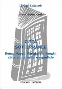 Città sottorranee. Roma, Napoli, Parigi e altri luoghi. Abitare profondità e superficie - M. Virginia Cardi - Libro Unicopli 2008, Le città letterarie | Libraccio.it