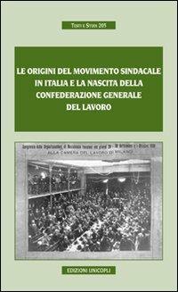 Le origini del movimento sindacale in Italia e la nascita della Confederazione generale del lavoro  - Libro Unicopli 2008, Testi e studi | Libraccio.it