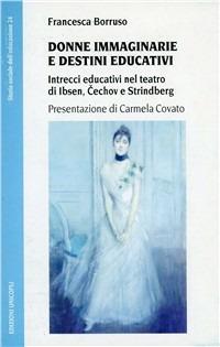 Donne immaginarie e destini educativi. Intrecci educativi nel teatro di Cechov, Ibsen e Strindberg - Francesca Borruso - Libro Unicopli 2008, Storia sociale dell'educazione | Libraccio.it