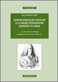 Joseph-François Dupleix e la prima espansione europea in India. «Le trone du Grand Mogol tremble au seul bruit de vôtre nom» - Massimiliano Vaghi - Libro Unicopli 2008, Testi e studi | Libraccio.it