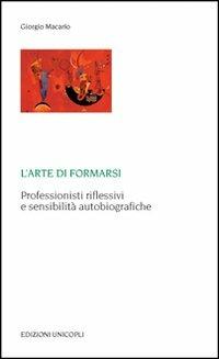 L' arte di formarsi. Professionisti riflessivi e sensibilità autobiografiche - Giorgio Macario - Libro Unicopli 2008, Laboratori della memoria. Teorie e studi | Libraccio.it