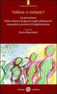 Volere o violare? La percezione della violenza di genere negli adolescenti. Stereotipi e processi di legittimazione  - Libro Unicopli 2009, Prospettive/Ricerche | Libraccio.it