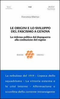 Le origini e lo sviluppo del fascismo a Genova. La violenza politica dal dopoguerra alla costituzione del regime - Francesca Alberico - Libro Unicopli 2016, Biblioteca di storia contemporanea | Libraccio.it