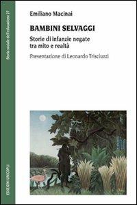 Bambini selvaggi. Storie di infanzie negate tra mito e realtà - Emiliano Macinai - Libro Unicopli 2009, Storia sociale dell'educazione | Libraccio.it